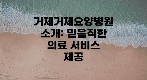 거제거제요양병원 소개: 믿음직한 의료 서비스 제공