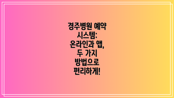 경주병원 예약 시스템:  온라인과 앱, 두 가지 방법으로 편리하게!
