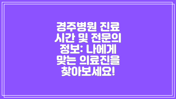 경주병원 진료 시간 및 전문의 정보: 나에게 맞는 의료진을 찾아보세요!