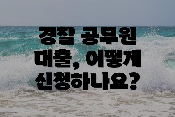 경찰 공무원 대출, 어떻게 신청하나요?