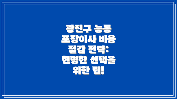 광진구 능동 포장이사 비용 절감 전략: 현명한 선택을 위한 팁!
