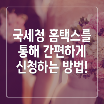 국세청 홈택스를 통해 간편하게 신청하는 방법!