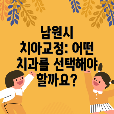 남원시 치아교정: 어떤 치과를 선택해야 할까요?