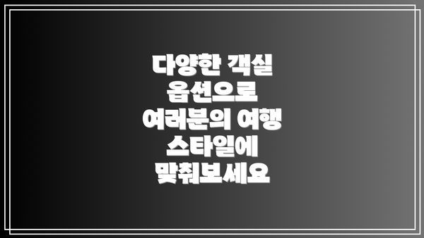 다양한 객실 옵션으로 여러분의 여행 스타일에 맞춰보세요