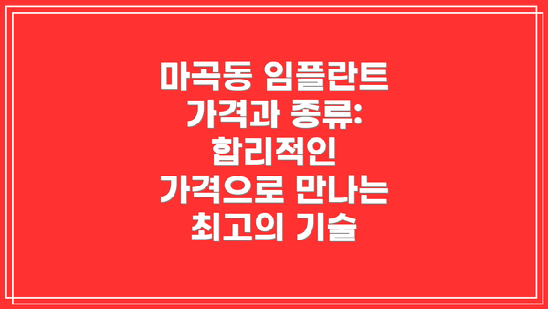 마곡동 임플란트 가격과 종류: 합리적인 가격으로 만나는 최고의 기술