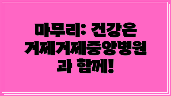 마무리: 건강은 거제거제중앙병원과 함께!
