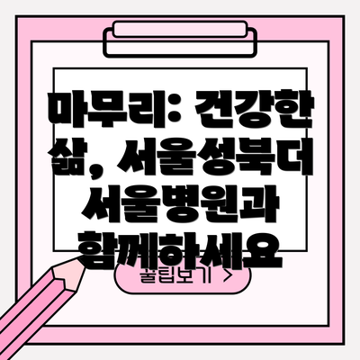 마무리: 건강한 삶, 서울성북더서울병원과 함께하세요