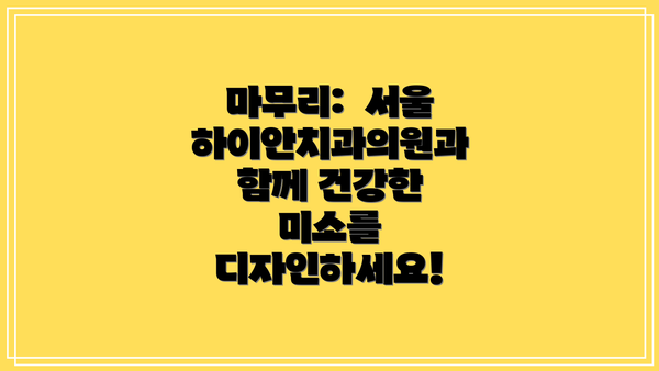 마무리:  서울하이안치과의원과 함께 건강한 미소를 디자인하세요!