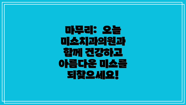 마무리:  오늘미소치과의원과 함께 건강하고 아름다운 미소를 되찾으세요!