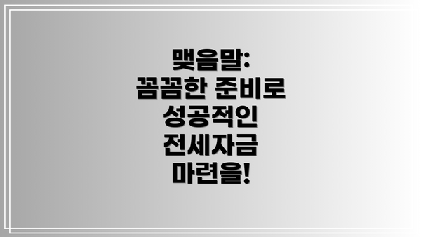 맺음말:  꼼꼼한 준비로 성공적인 전세자금 마련을!