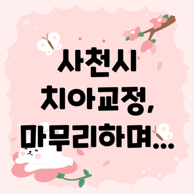 사천시 치아교정, 마무리하며...