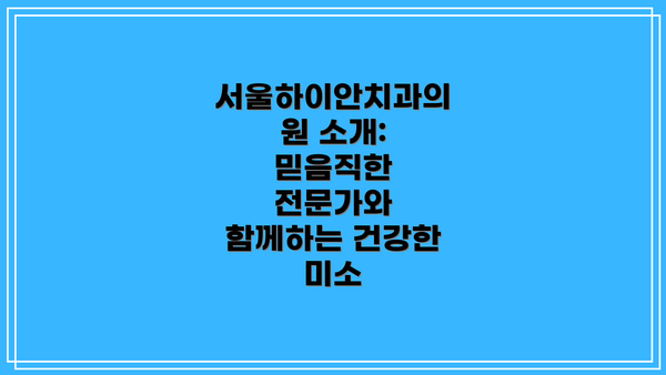 서울하이안치과의원 소개: 믿음직한 전문가와 함께하는 건강한 미소