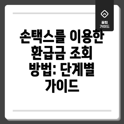 손택스를 이용한 환급금 조회 방법: 단계별 가이드