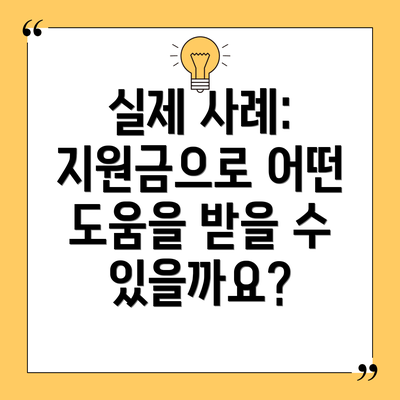 실제 사례:  지원금으로 어떤 도움을 받을 수 있을까요?