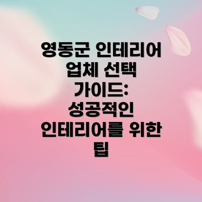 영동군 인테리어 업체 선택 가이드: 성공적인 인테리어를 위한 팁