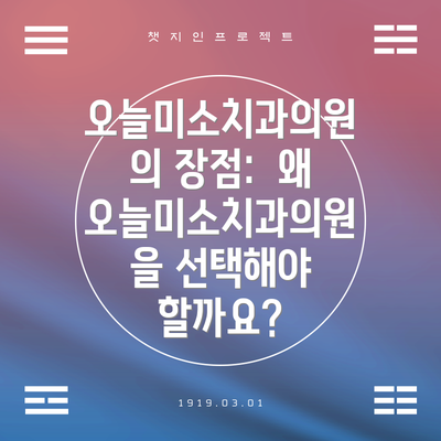 오늘미소치과의원의 장점:  왜 오늘미소치과의원을 선택해야 할까요?