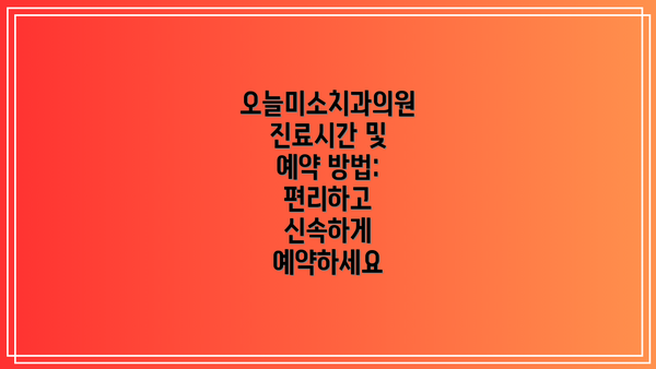 오늘미소치과의원 진료시간 및 예약 방법: 편리하고 신속하게 예약하세요