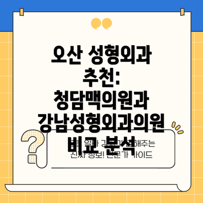 오산 성형외과 추천:  청담맥의원과 강남성형외과의원 비교 분석