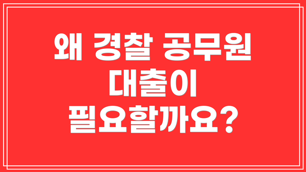 왜 경찰 공무원 대출이 필요할까요?