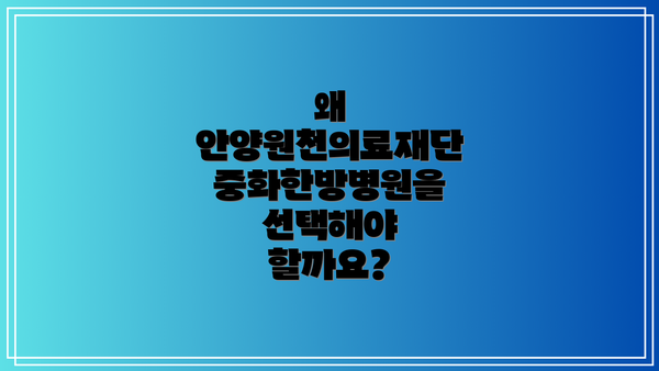 왜 안양원천의료재단 중화한방병원을 선택해야 할까요?
