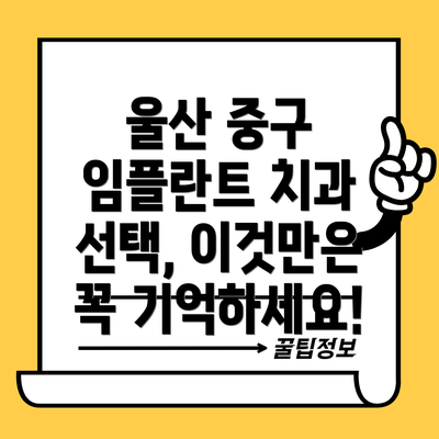 울산 중구 임플란트 치과 선택, 이것만은 꼭 기억하세요!