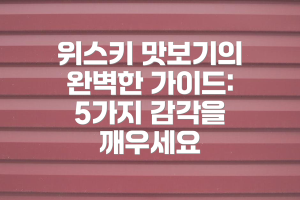위스키 맛보기의 완벽한 가이드: 5가지 감각을 깨우세요