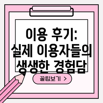 이용 후기: 실제 이용자들의 생생한 경험담