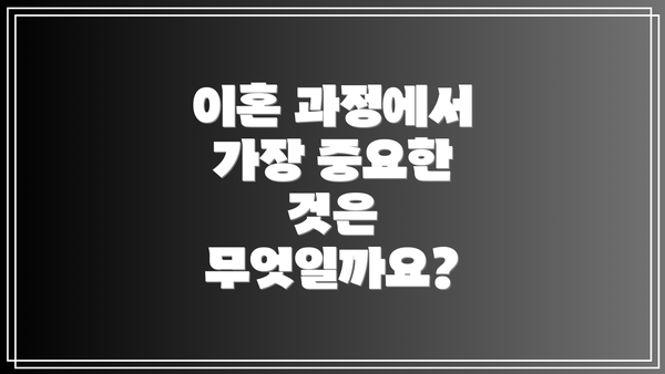 이혼 과정에서 가장 중요한 것은 무엇일까요?
