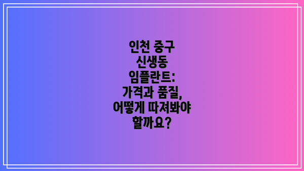 인천 중구 신생동 임플란트: 가격과 품질, 어떻게 따져봐야 할까요?