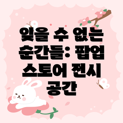잊을 수 없는 순간들: 팝업 스토어 전시 공간