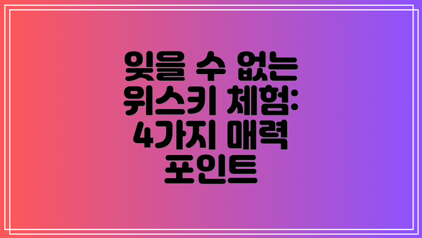 잊을 수 없는 위스키 체험:  4가지 매력 포인트