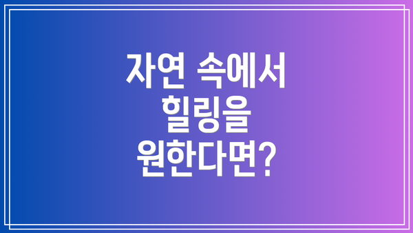 자연 속에서 힐링을 원한다면?