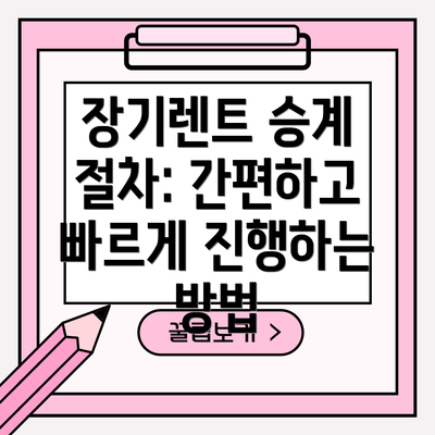 장기렌트 승계 절차: 간편하고 빠르게 진행하는 방법