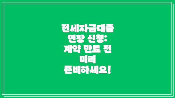 전세자금대출 연장 신청:  계약 만료 전 미리 준비하세요!