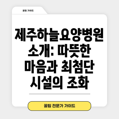 제주하늘요양병원 소개: 따뜻한 마음과 최첨단 시설의 조화