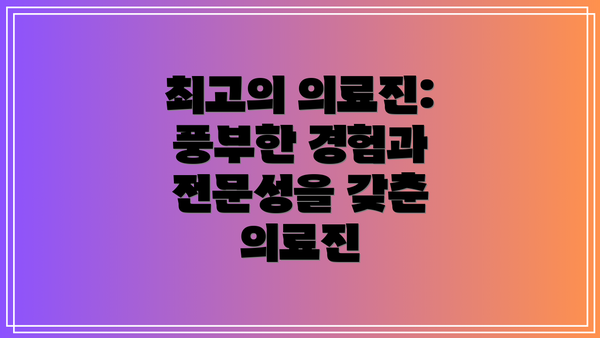 최고의 의료진: 풍부한 경험과 전문성을 갖춘 의료진
