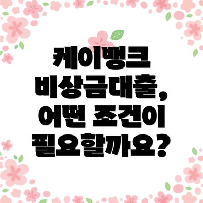 케이뱅크 비상금대출,  어떤 조건이 필요할까요?