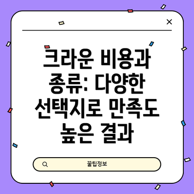 크라운 비용과 종류: 다양한 선택지로 만족도 높은 결과