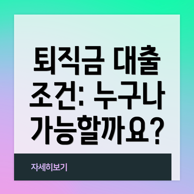 퇴직금 대출 조건: 누구나 가능할까요?