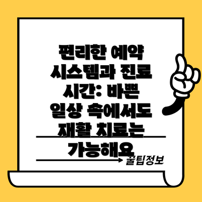 편리한 예약 시스템과 진료 시간: 바쁜 일상 속에서도 재활 치료는 가능해요