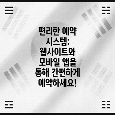 편리한 예약 시스템: 웹사이트와 모바일 앱을 통해 간편하게 예약하세요!