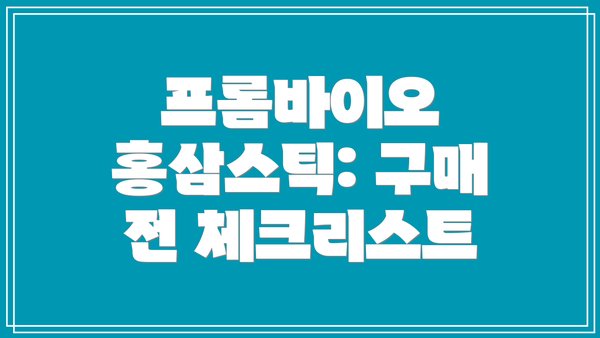 프롬바이오 홍삼스틱: 구매 전 체크리스트