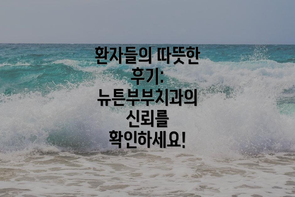 환자들의 따뜻한 후기:  뉴튼부부치과의 신뢰를 확인하세요!