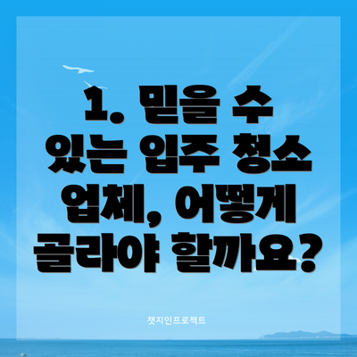 1. 믿을 수 있는 입주 청소 업체, 어떻게 골라야 할까요?