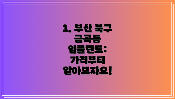 1. 부산 북구 금곡동 임플란트: 가격부터 알아보자요!