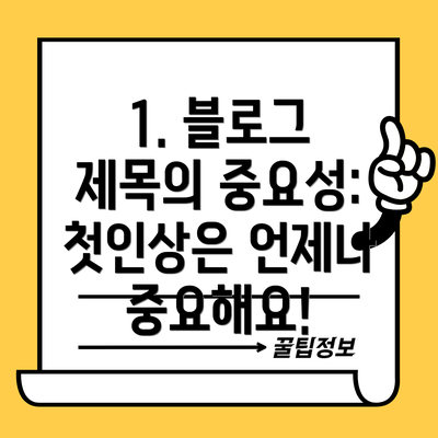 1. 블로그 제목의 중요성: 첫인상은 언제나 중요해요!