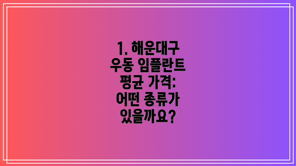 1. 해운대구 우동 임플란트 평균 가격:  어떤 종류가 있을까요?
