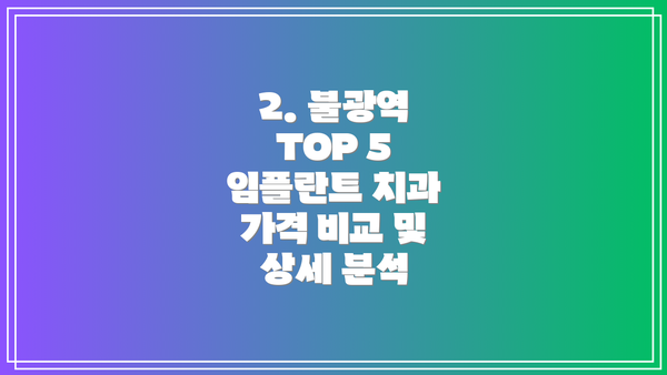 2. 불광역 TOP 5 임플란트 치과 가격 비교 및 상세 분석