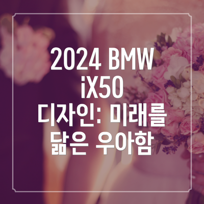 2024 BMW iX50 디자인: 미래를 닮은 우아함