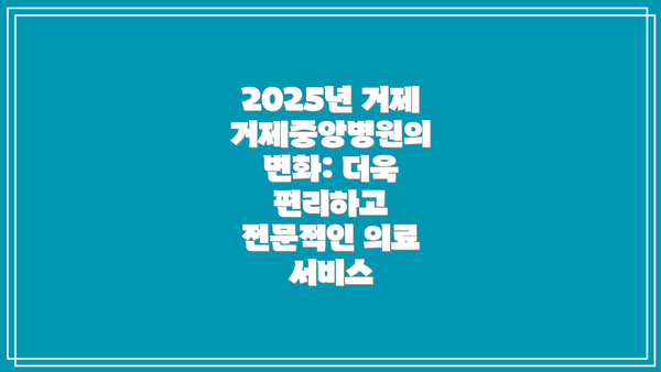 2025년 거제거제중앙병원의 변화: 더욱 편리하고 전문적인 의료 서비스